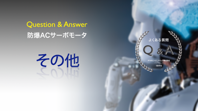 防爆ACサーボモータのその他のご質問とその回答